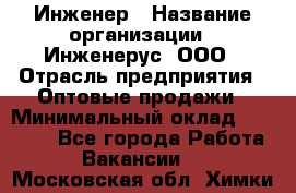 Инженер › Название организации ­ Инженерус, ООО › Отрасль предприятия ­ Оптовые продажи › Минимальный оклад ­ 25 000 - Все города Работа » Вакансии   . Московская обл.,Химки г.